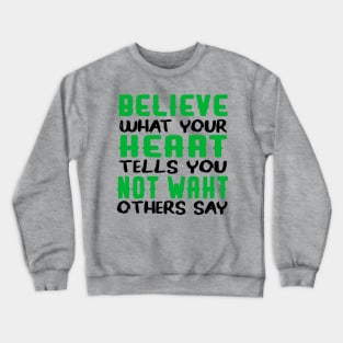 believe what your heart tells you not waht others say Crewneck Sweatshirt